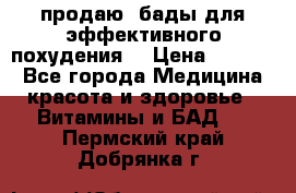 продаю  бады для эффективного похудения  › Цена ­ 2 000 - Все города Медицина, красота и здоровье » Витамины и БАД   . Пермский край,Добрянка г.